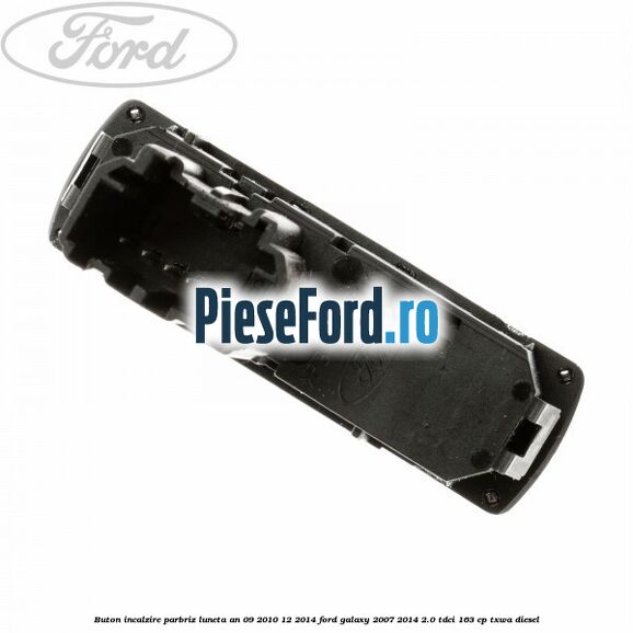 Buton incalzire parbriz luneta an 09/2010-12/2014 Ford Galaxy 2007-2014 2.0 TDCi 163 cp TXWA diesel
