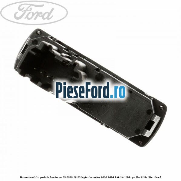 Buton incalzire parbriz luneta an 09/2010-12/2014 Ford Mondeo 2008-2014 1.6 TDCi 115 cp T1BA, T1BB, T1BC diesel