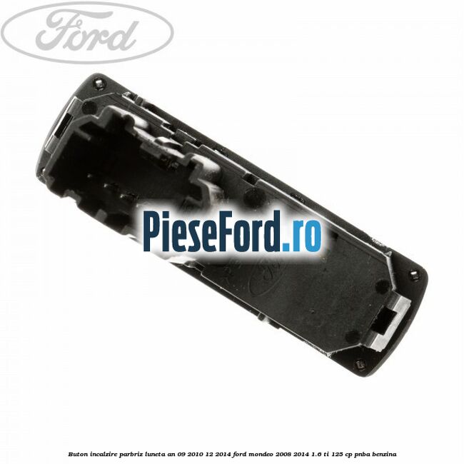 Buton incalzire parbriz luneta an 09/2010-12/2014 Ford Mondeo 2008-2014 1.6 Ti 125 cp Buton incalzire parbriz luneta an 09/2010-12/2014 Ford Mondeo 2008-2014 1.6 Ti 125 cp PNBA benzina