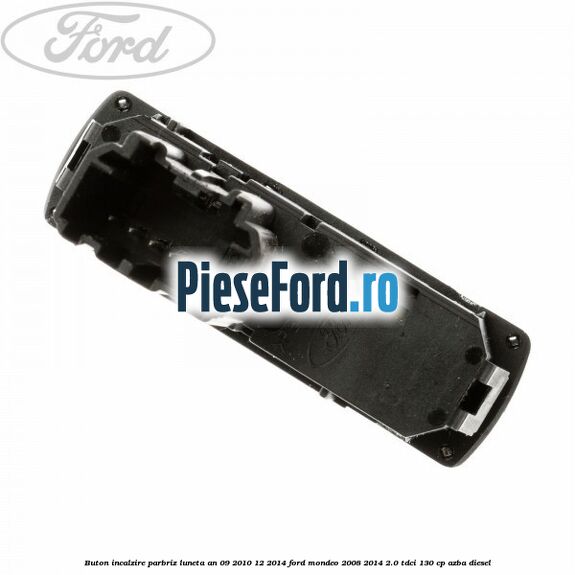 Buton incalzire parbriz luneta an 09/2010-12/2014 Ford Mondeo 2008-2014 2.0 TDCi 130 cp AZBA diesel