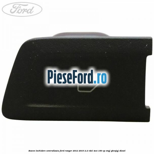 Buton inchidere centralizata Ford Ranger 2012-2015 2.2 TDCi 4x4 150 cp ENQJ, GBVAJQJ diesel
