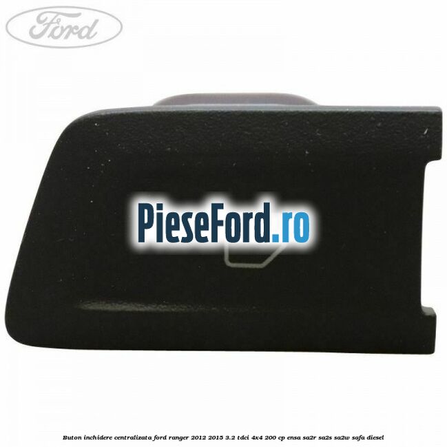 Buton inchidere centralizata Ford Ranger 2012-2015 3.2 TDCi 4x4 200 cp Buton inchidere centralizata Ford Ranger 2012-2015 3.2 TDCi 4x4 200 cp ENSA, SA2R, SA2S, SA2W, SAFA diesel