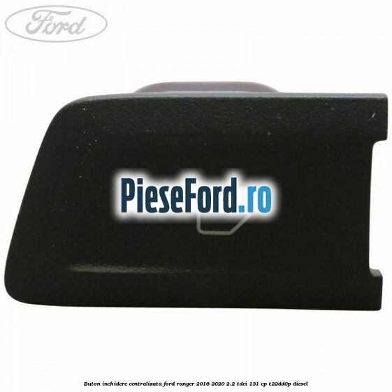 Buton inchidere centralizata Ford Ranger 2016-2020 2.2 TDCi 131 cp T22DD0P diesel