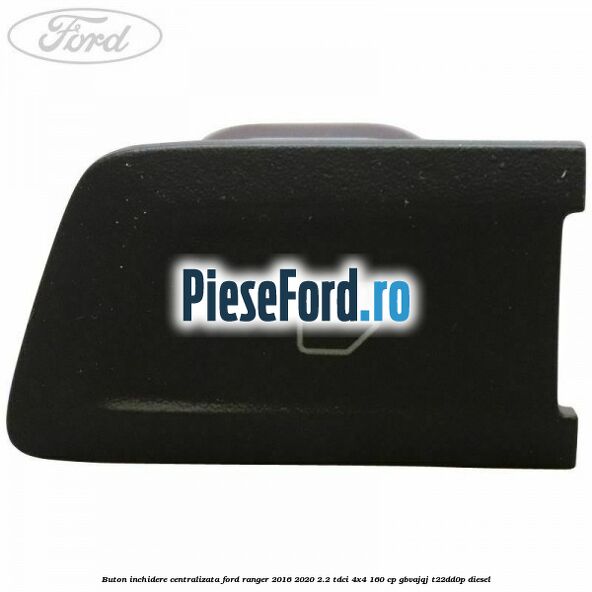 Buton inchidere centralizata Ford Ranger 2016-2020 2.2 TDCi 4x4 160 cp GBVAJQJ, T22DD0P diesel