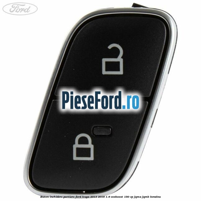 Buton inchidere portiere Ford Kuga 2013-2016 1.6 EcoBoost 150 cp JQMA, JQMB benzina