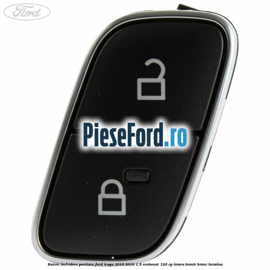 Buton inchidere portiere Ford Kuga 2016-2018 1.5 EcoBoost 120 cp BNMA, BNMB, BNMC benzina