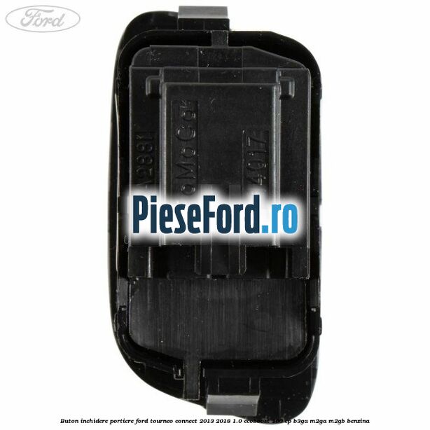 Buton inchidere portiere Ford Tourneo Connect 2013-2018 1.0 EcoBoost 100 cp Buton inchidere portiere Ford Tourneo Connect 2013-2018 1.0 EcoBoost 100 cp B3GA, M2GA, M2GB benzina