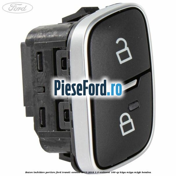 Buton inchidere portiere Ford Transit Connect 2013-2018 1.0 EcoBoost 100 cp Buton inchidere portiere Ford Transit Connect 2013-2018 1.0 EcoBoost 100 cp B3GA, M2GA, M2GB benzina