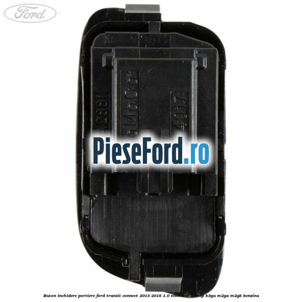 Buton inchidere portiere Ford Transit Connect 2013-2018 1.0 EcoBoost 100 cp Buton inchidere portiere Ford Transit Connect 2013-2018 1.0 EcoBoost 100 cp B3GA, M2GA, M2GB benzina