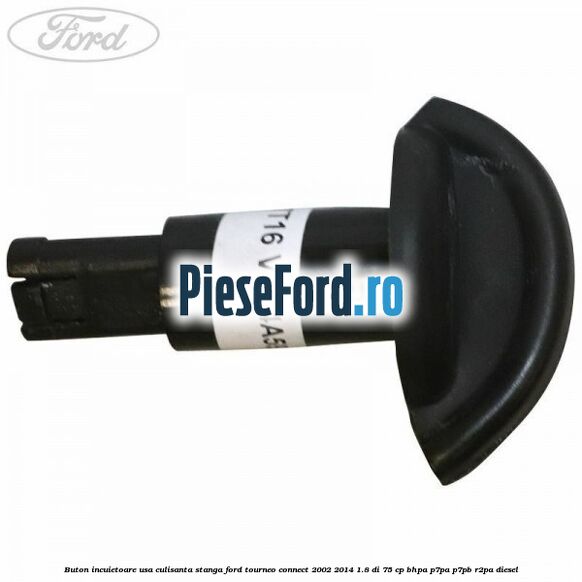Buton incuietoare usa culisanta stanga Ford Tourneo Connect 2002-2014 1.8 Di 75 cp BHPA, P7PA, P7PB, R2PA diesel
