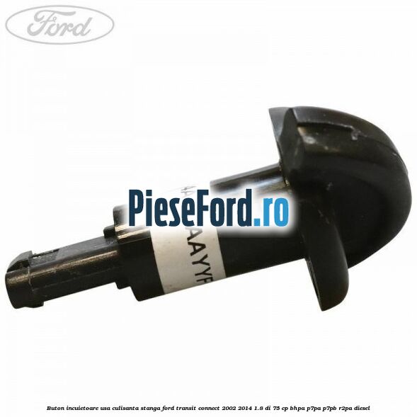 Buton incuietoare usa culisanta stanga Ford Transit Connect 2002-2014 1.8 Di 75 cp Buton incuietoare usa culisanta stanga Ford Transit Connect 2002-2014 1.8 Di 75 cp BHPA, P7PA, P7PB, R2PA diesel