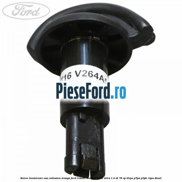 Buton incuietoare usa culisanta stanga Ford Transit Connect 2002-2014 1.8 Di 75 cp Buton incuietoare usa culisanta stanga Ford Transit Connect 2002-2014 1.8 Di 75 cp BHPA, P7PA, P7PB, R2PA diesel