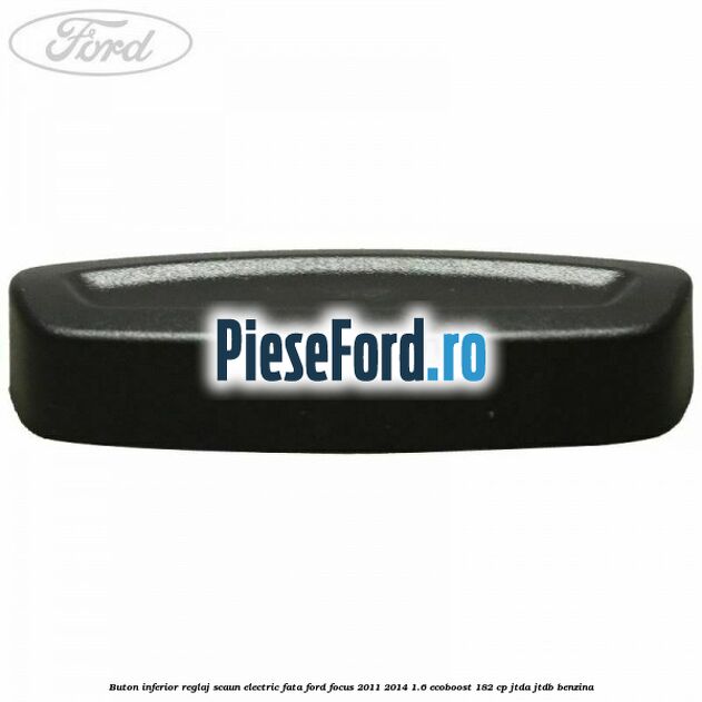 Buton inferior reglaj scaun electric fata Ford Focus 2011-2014 1.6 EcoBoost 182 cp JTDA, JTDB benzina