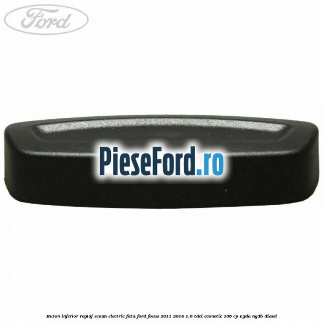 Buton inferior reglaj scaun electric fata Ford Focus 2011-2014 1.6 TDCi ECOnetic 105 cp NGDA, NGDB diesel
