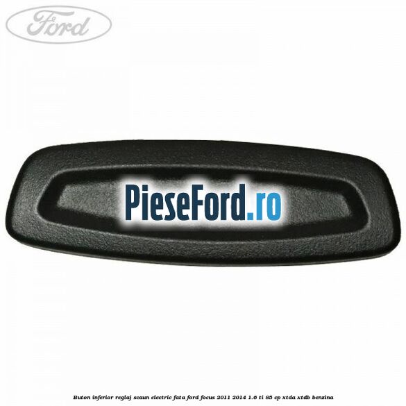 Buton inferior reglaj scaun electric fata Ford Focus 2011-2014 1.6 Ti 85 cp XTDA, XTDB benzina