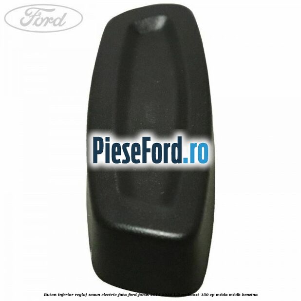 Buton inferior reglaj scaun electric fata Ford Focus 2014-2018 1.5 EcoBoost 150 cp M8DA, M8DB benzina