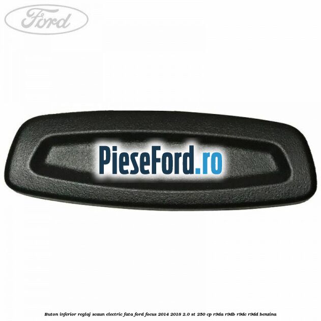 Buton inferior reglaj scaun electric fata Ford Focus 2014-2018 2.0 ST 250 cp R9DA, R9DB, R9DC, R9DD benzina