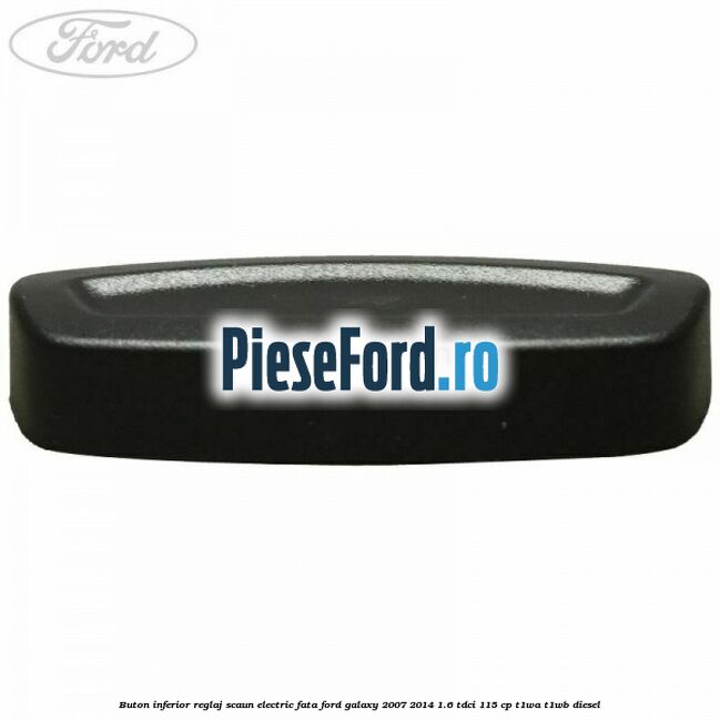 Buton inferior reglaj scaun electric fata Ford Galaxy 2007-2014 1.6 TDCi 115 cp T1WA, T1WB diesel
