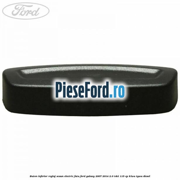 Buton inferior reglaj scaun electric fata Ford Galaxy 2007-2014 2.0 TDCi 115 cp KLWA, TYWA diesel