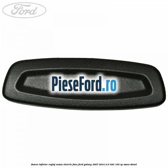 Buton inferior reglaj scaun electric fata Ford Galaxy 2007-2014 2.0 TDCi 130 cp AZWA diesel
