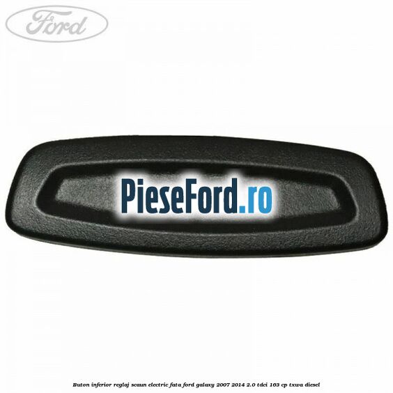 Buton inferior reglaj scaun electric fata Ford Galaxy 2007-2014 2.0 TDCi 163 cp Buton inferior reglaj scaun electric fata Ford Galaxy 2007-2014 2.0 TDCi 163 cp TXWA diesel