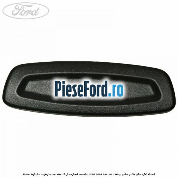Buton inferior reglaj scaun electric fata Ford Mondeo 2008-2014 2.0 TDCi 140 cp QXBA, QXBB, UFBA, UFBB diesel