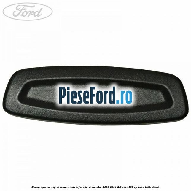 Buton inferior reglaj scaun electric fata Ford Mondeo 2008-2014 2.0 TDCi 163 cp Buton inferior reglaj scaun electric fata Ford Mondeo 2008-2014 2.0 TDCi 163 cp TXBA, TXBB diesel