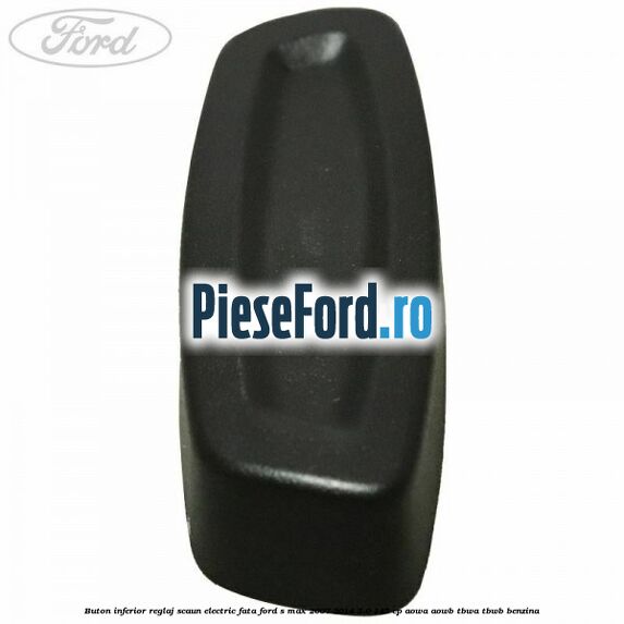 Buton inferior reglaj scaun electric fata Ford S-Max 2007-2014 2.0 145 cp AOWA, AOWB, TBWA, TBWB benzina