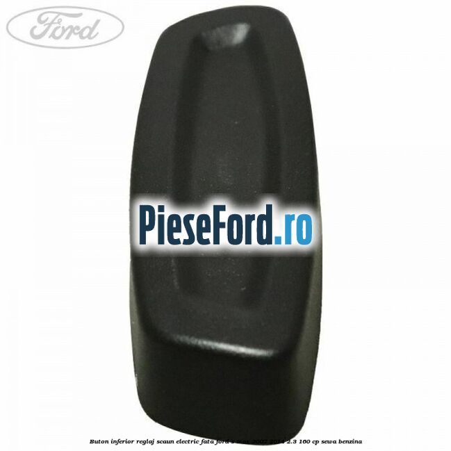 Buton inferior reglaj scaun electric fata Ford S-Max 2007-2014 2.3 160 cp Buton inferior reglaj scaun electric fata Ford S-Max 2007-2014 2.3 160 cp SEWA benzina