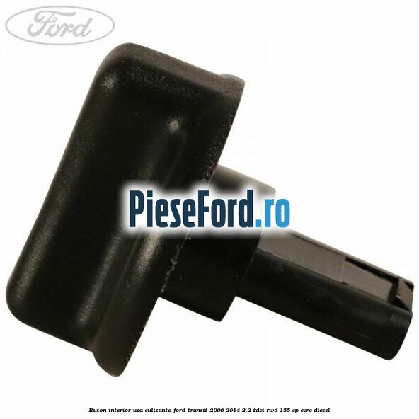 Buton interior usa culisanta Ford Transit 2006-2014 2.2 TDCi RWD 155 cp CVRC diesel