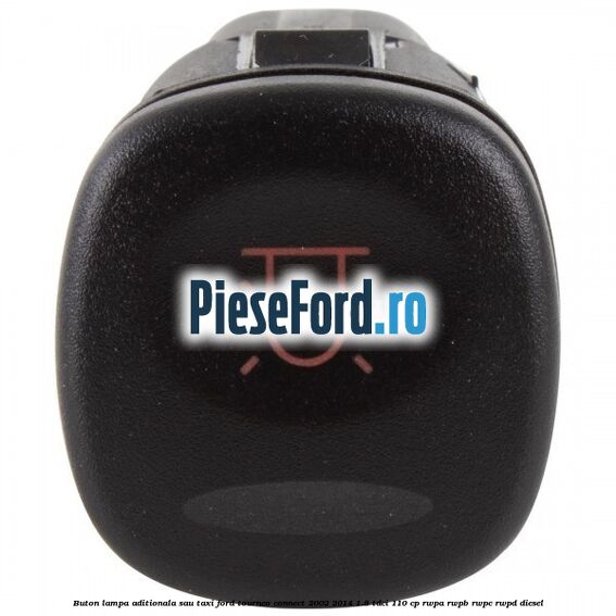 Buton lampa aditionala sau TAXI Ford Tourneo Connect 2002-2014 1.8 TDCi 110 cp Buton lampa aditionala sau TAXI Ford Tourneo Connect 2002-2014 1.8 TDCi 110 cp RWPA, RWPB, RWPC, RWPD diesel