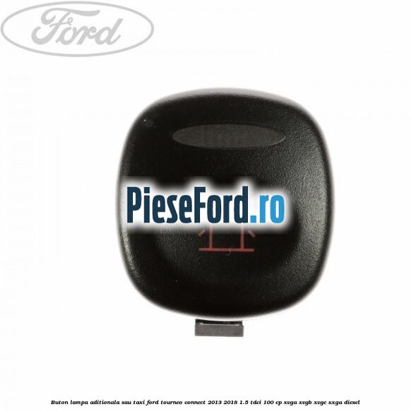Buton lampa aditionala sau TAXI Ford Tourneo Connect 2013-2018 1.5 TDCi 100 cp XVGA, XVGB, XVGC, XXGA diesel