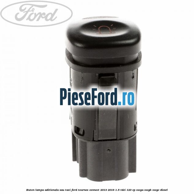 Buton lampa aditionala sau TAXI Ford Tourneo Connect 2013-2018 1.5 TDCi 120 cp XWGA, XWGB, XWGC diesel