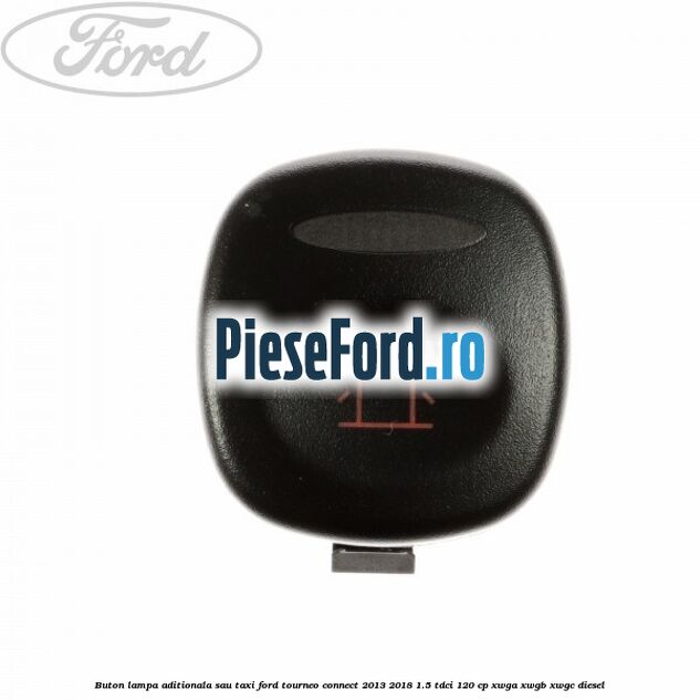 Buton lampa aditionala sau TAXI Ford Tourneo Connect 2013-2018 1.5 TDCi 120 cp XWGA, XWGB, XWGC diesel