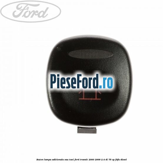Buton lampa aditionala sau TAXI Ford Transit 2000-2006 2.4 DI 75 cp Buton lampa aditionala sau TAXI Ford Transit 2000-2006 2.4 DI 75 cp F4FA diesel