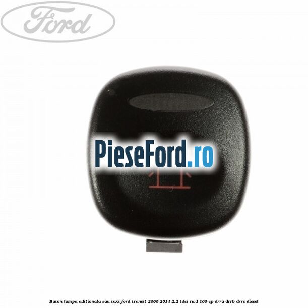 Buton lampa aditionala sau TAXI Ford Transit 2006-2014 2.2 TDCi RWD 100 cp DRRA, DRRB, DRRC diesel