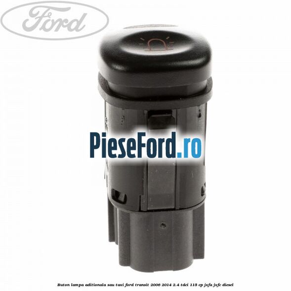 Buton lampa aditionala sau TAXI Ford Transit 2006-2014 2.4 TDCi 115 cp JXFA, JXFC diesel