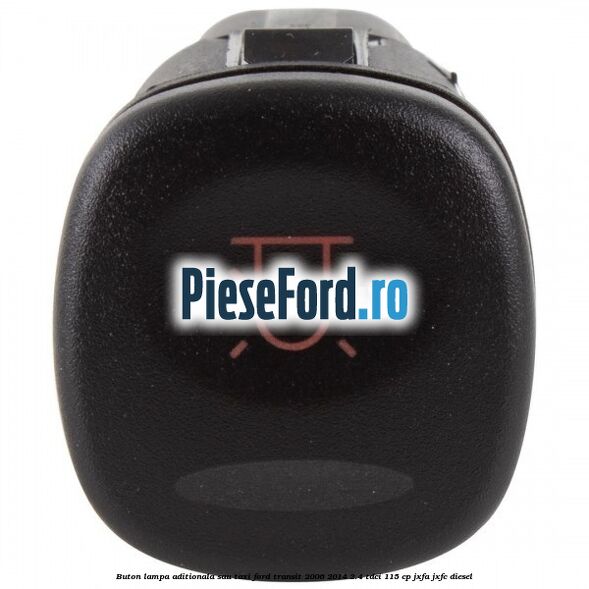 Buton lampa aditionala sau TAXI Ford Transit 2006-2014 2.4 TDCi 115 cp JXFA, JXFC diesel