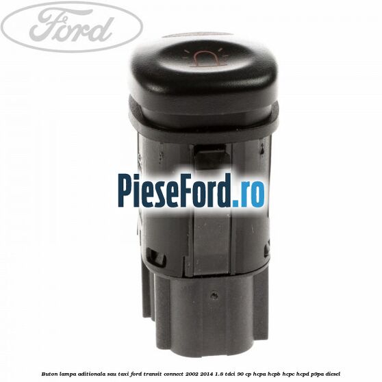 Buton lampa aditionala sau TAXI Ford Transit Connect 2002-2014 1.8 TDCi 90 cp HCPA, HCPB, HCPC, HCPD, P9PA diesel