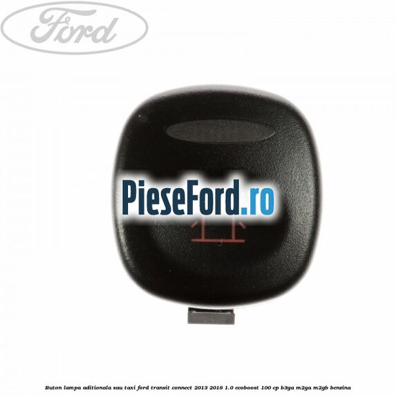 Buton lampa aditionala sau TAXI Ford Transit Connect 2013-2018 1.0 EcoBoost 100 cp B3GA, M2GA, M2GB benzina