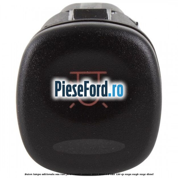 Buton lampa aditionala sau TAXI Ford Transit Connect 2013-2018 1.5 TDCi 120 cp Buton lampa aditionala sau TAXI Ford Transit Connect 2013-2018 1.5 TDCi 120 cp XWGA, XWGB, XWGC diesel