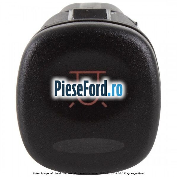 Buton lampa aditionala sau TAXI Ford Transit Connect 2013-2018 1.5 TDCi 75 cp XUGA diesel