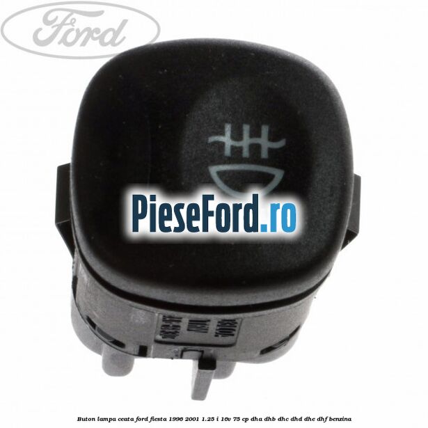 Buton lampa ceata Ford Fiesta 1996-2001 1.25 i 16V 75 cp DHA, DHB, DHC, DHD, DHE, DHF benzina