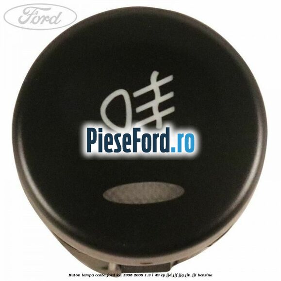 Buton lampa ceata Ford Ka 1996-2008 1.3 i 49 cp JJD, JJF, JJG, JJH, JJL benzina
