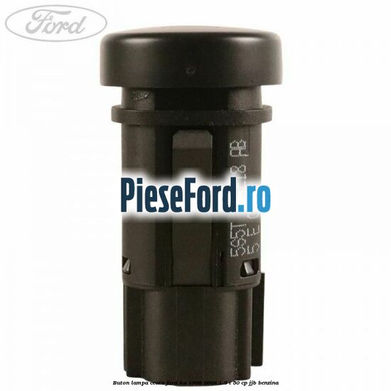 Buton lampa ceata Ford Ka 1996-2008 1.3 i 50 cp Buton lampa ceata Ford Ka 1996-2008 1.3 i 50 cp JJB benzina
