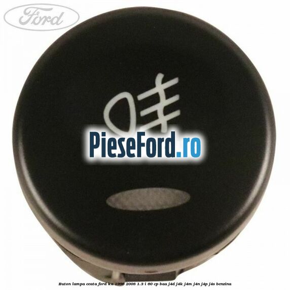 Buton lampa ceata Ford Ka 1996-2008 1.3 i 60 cp BAA, J4D, J4K, J4M, J4N, J4P, J4S benzina
