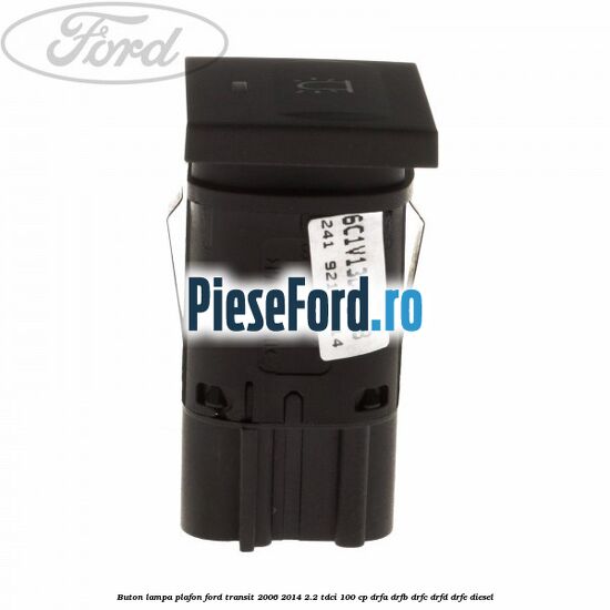 Buton lampa plafon Ford Transit 2006-2014 2.2 TDCi 100 cp Buton lampa plafon Ford Transit 2006-2014 2.2 TDCi 100 cp DRFA, DRFB, DRFC, DRFD, DRFE diesel