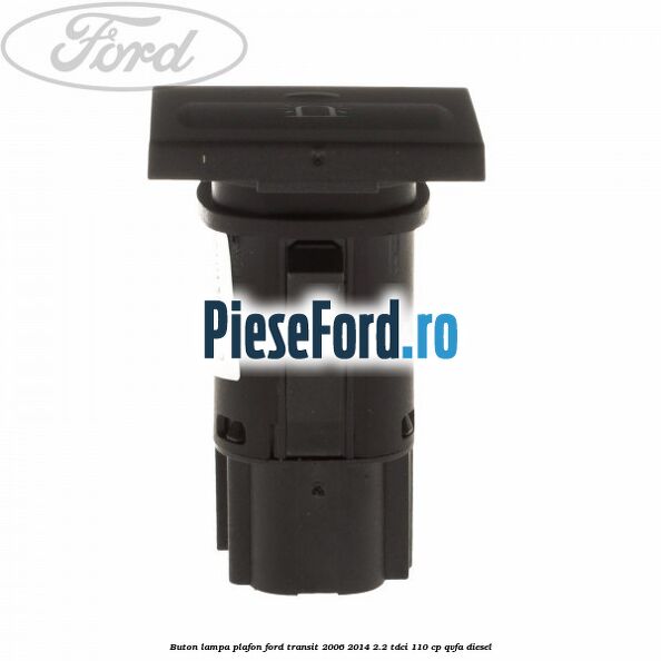 Buton lampa plafon Ford Transit 2006-2014 2.2 TDCi 110 cp QVFA diesel