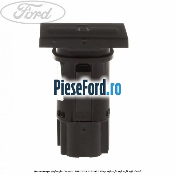 Buton lampa plafon Ford Transit 2006-2014 2.2 TDCi 115 cp Buton lampa plafon Ford Transit 2006-2014 2.2 TDCi 115 cp SRFA, SRFB, SRFC, SRFD, SRFE diesel
