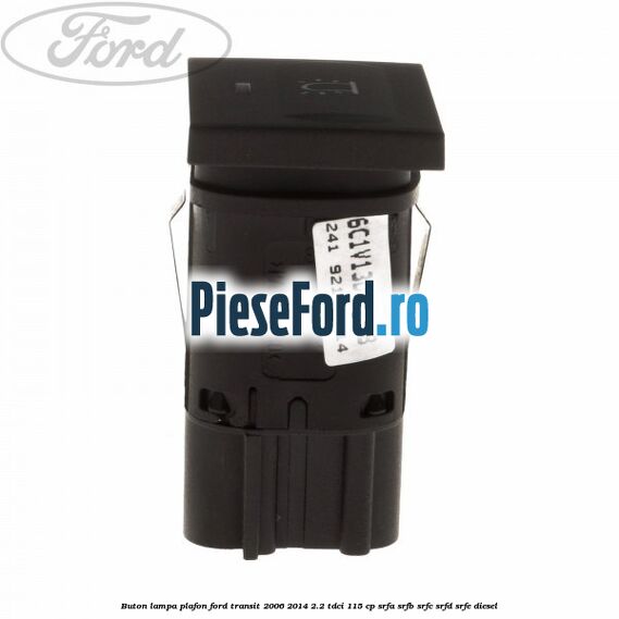 Buton lampa plafon Ford Transit 2006-2014 2.2 TDCi 115 cp Buton lampa plafon Ford Transit 2006-2014 2.2 TDCi 115 cp SRFA, SRFB, SRFC, SRFD, SRFE diesel